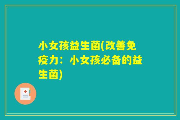 小女孩益生菌(改善免疫力：小女孩必备的益生菌)