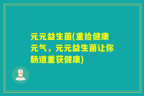 元元益生菌(重拾健康元气，元元益生菌让你肠道重获健康)