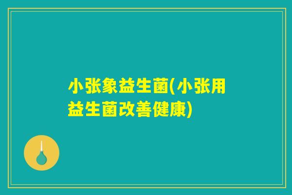 小张象益生菌(小张用益生菌改善健康)