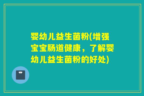 婴幼儿益生菌粉(增强宝宝肠道健康，了解婴幼儿益生菌粉的好处)