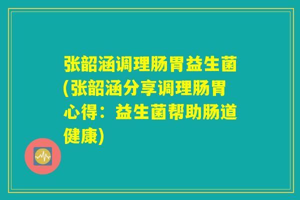 张韶涵调理肠胃益生菌(张韶涵分享调理肠胃心得：益生菌帮助肠道健康)