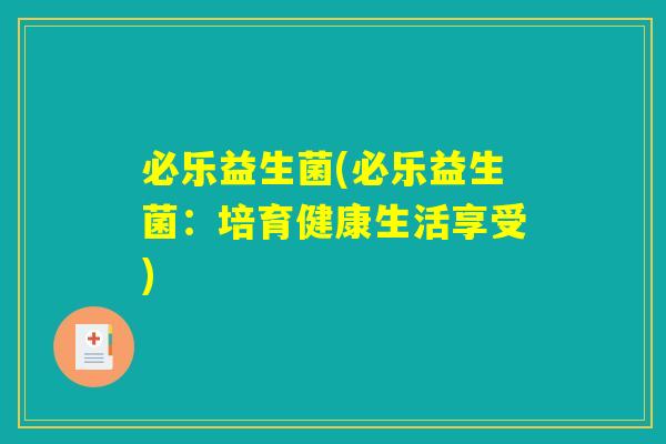 必乐益生菌(必乐益生菌：培育健康生活享受)