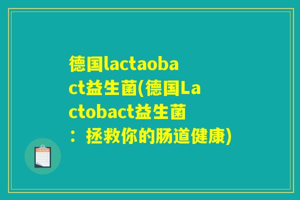 德国lactaobact益生菌(德国Lactobact益生菌:拯救你的肠道健康) 德国lactaobact益生菌(德国Lactobact益生菌:拯救你的肠道健康)