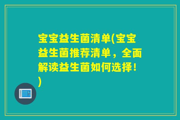 宝宝益生菌清单(宝宝益生菌推荐清单，全面解读益生菌如何选择！)