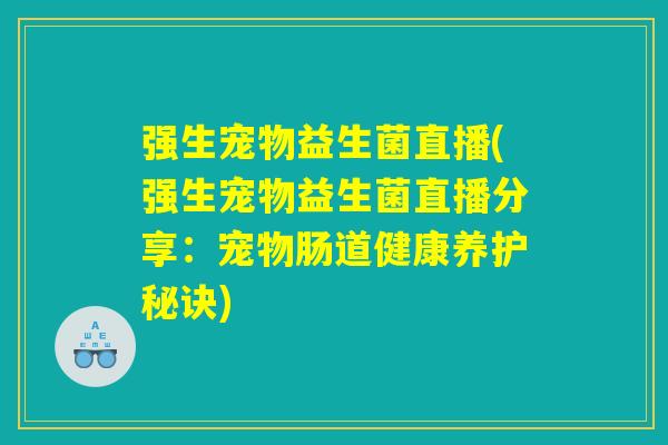 强生宠物益生菌直播(强生宠物益生菌直播分享：宠物肠道健康养护秘诀)