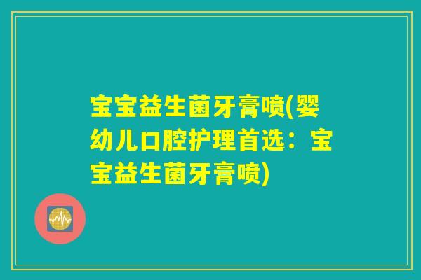 宝宝益生菌牙膏喷(婴幼儿口腔护理首选：宝宝益生菌牙膏喷)