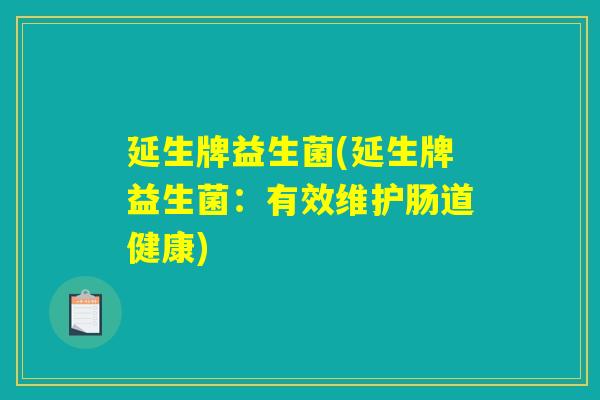 延生牌益生菌(延生牌益生菌：有效维护肠道健康)