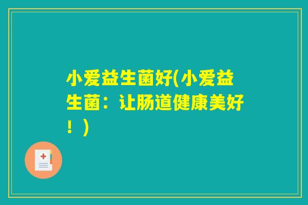 小爱益生菌好(小爱益生菌：让肠道健康美好！)