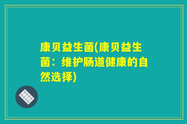 康贝益生菌(康贝益生菌：维护肠道健康的自然选择)