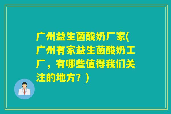广州益生菌酸奶厂家(广州有家益生菌酸奶工厂,有哪些值得我们关注的地方?) 广州益生菌酸奶厂家(广州有家益生菌酸奶工厂,有哪些值得我们关注的地方?)