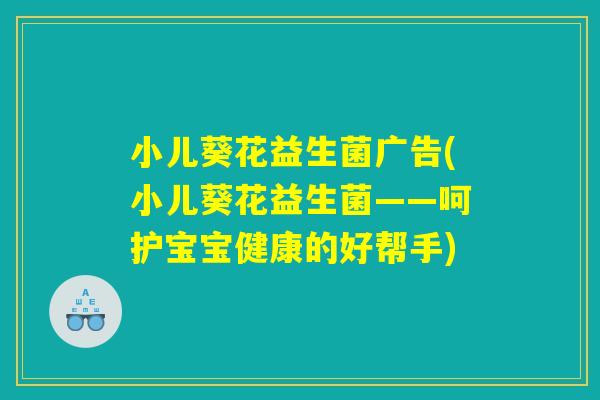 小儿葵花益生菌广告(小儿葵花益生菌——呵护宝宝健康的好帮手)
