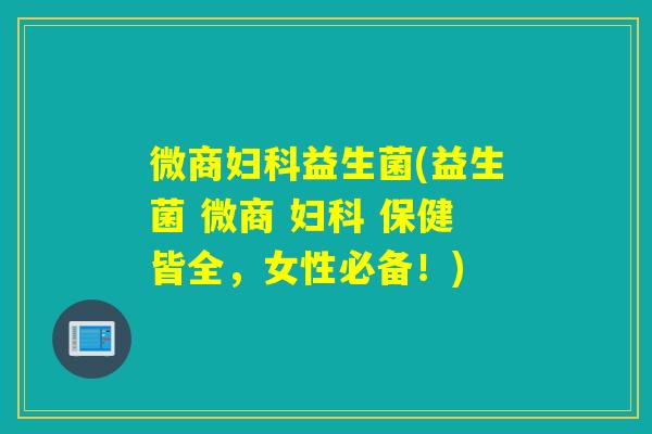 微商益生菌(益生菌 微商 保健皆全,女性必备!) 微商益生菌(益生菌 微商 保健皆全,女性必备!)