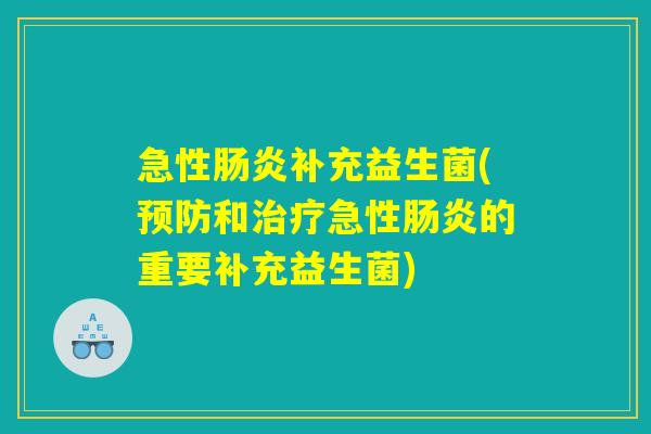 急性肠炎补充益生菌(预防和治疗急性肠炎的重要补充益生菌)