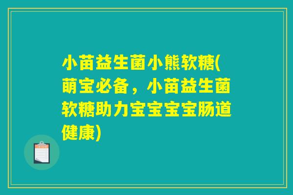 小苗益生菌小熊软糖(萌宝必备，小苗益生菌软糖助力宝宝宝宝肠道健康)