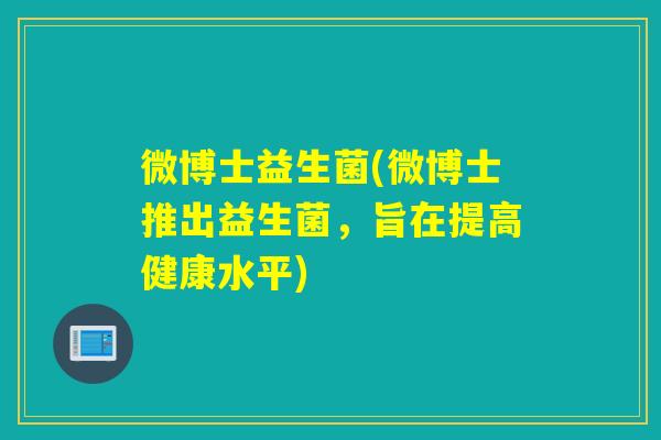 微博士益生菌(微博士推出益生菌，旨在提高健康水平)