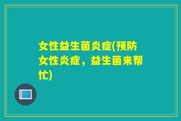 女性益生菌炎症(预防女性炎症，益生菌来帮忙)