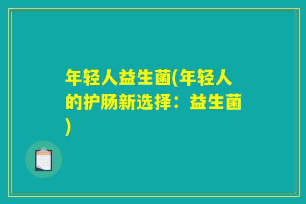 年轻人益生菌(年轻人的护肠新选择：益生菌)