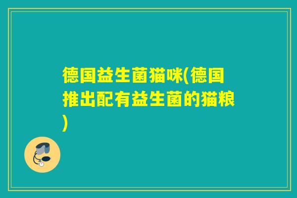 德国益生菌猫咪(德国推出配有益生菌的猫粮) 德国益生菌猫咪(德国推出配有益生菌的猫粮)