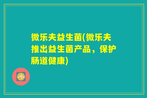 微乐夫益生菌(微乐夫推出益生菌产品，保护肠道健康)