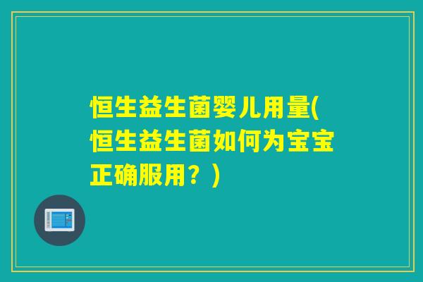 恒生益生菌婴儿用量(恒生益生菌如何为宝宝正确服用？)