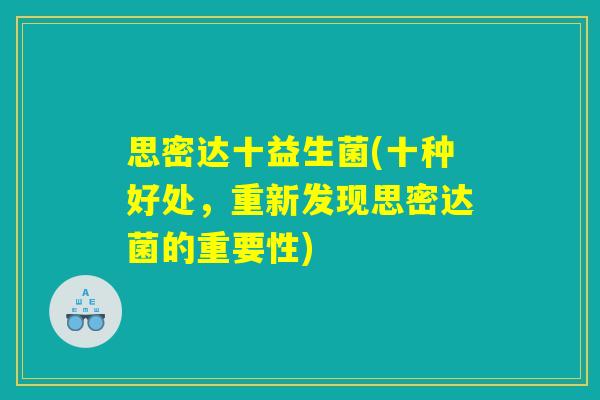思密达十益生菌(十种好处,重新发现思密达菌的重要性) 思密达十益生菌(十种好处,重新发现思密达菌的重要性)