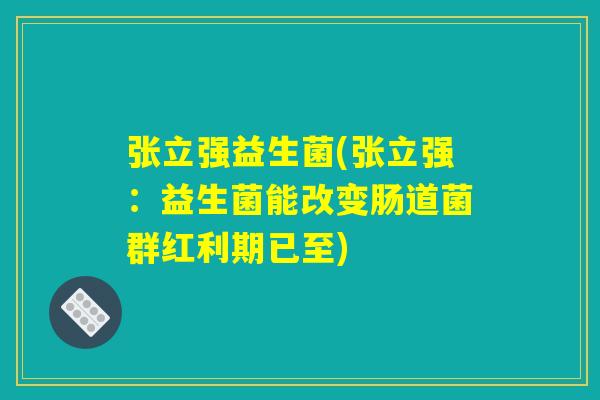 张立强益生菌(张立强：益生菌能改变肠道菌群红利期已至)
