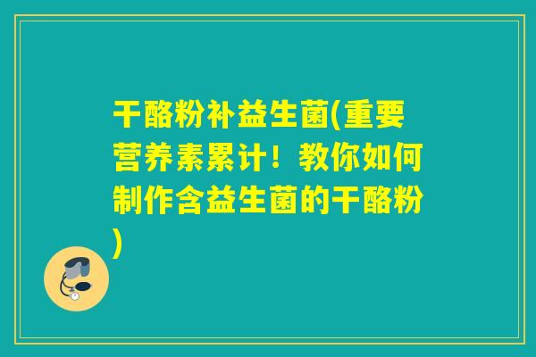 干酪粉补益生菌(重要营养素累计！教你如何制作含益生菌的干酪粉)