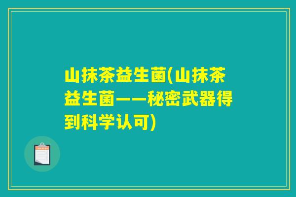 山抹茶益生菌(山抹茶益生菌——秘密武器得到科学认可)