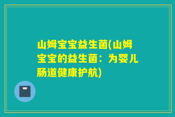 山姆宝宝益生菌(山姆宝宝的益生菌：为婴儿肠道健康护航)