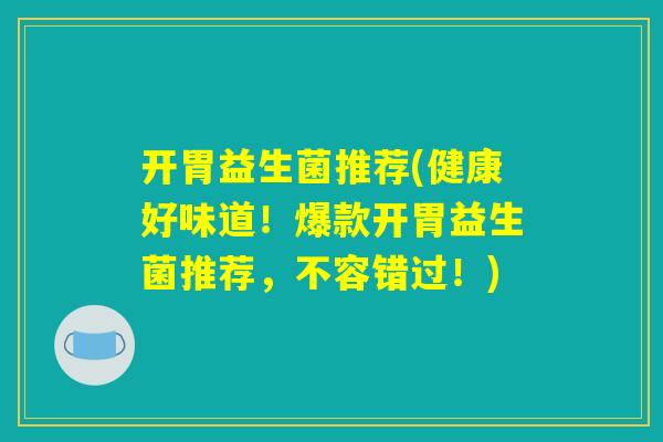 开胃益生菌推荐(健康好味道！爆款开胃益生菌推荐，不容错过！)