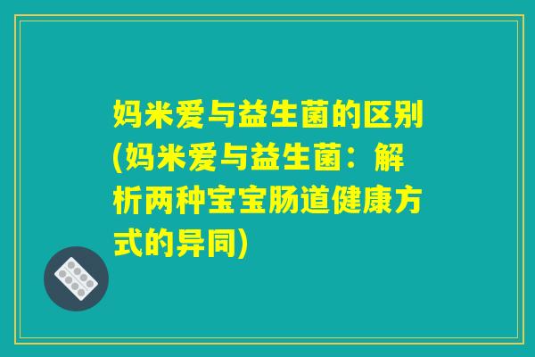 妈米爱与益生菌的区别(妈米爱与益生菌：解析两种宝宝肠道健康方式的异同)