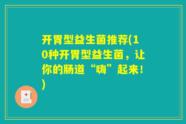 开胃型益生菌推荐(10种开胃型益生菌，让你的肠道“嗨”起来！)