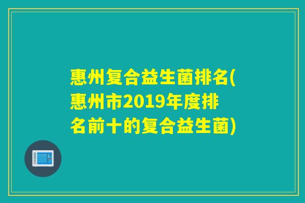 惠州复合益生菌排名(惠州市2019年度排名前十的复合益生菌)
