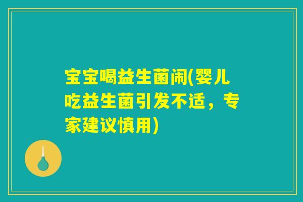 宝宝喝益生菌闹(婴儿吃益生菌引发不适，专家建议慎用)
