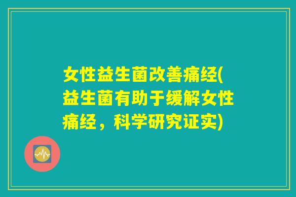 女性益生菌改善痛经(益生菌有助于缓解女性痛经，科学研究证实)
