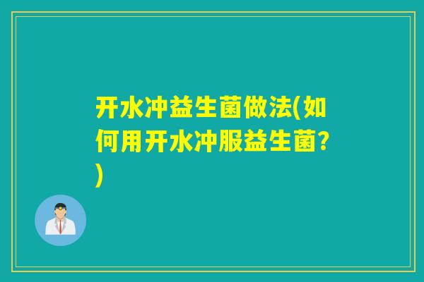 开水冲益生菌做法(如何用开水冲服益生菌？)