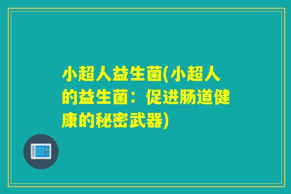 小超人益生菌(小超人的益生菌：促进肠道健康的秘密武器)