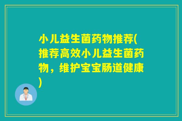 小儿益生菌药物推荐(推荐高效小儿益生菌药物，维护宝宝肠道健康)