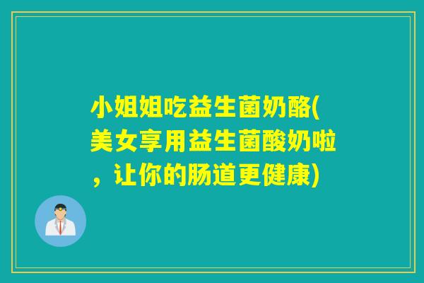 小姐姐吃益生菌奶酪(美女享用益生菌酸奶啦，让你的肠道更健康)