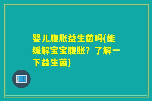 婴儿腹胀益生菌吗(能缓解宝宝腹胀？了解一下益生菌)