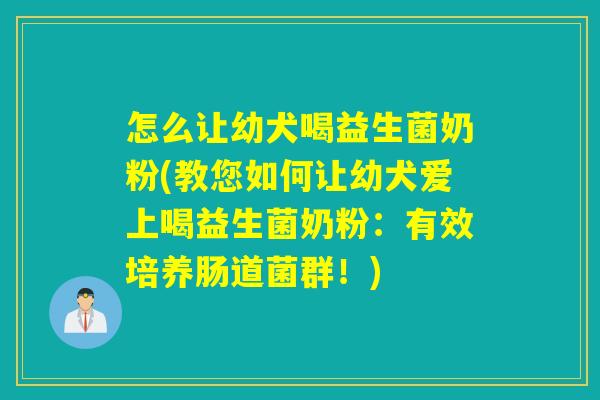 怎么让幼犬喝益生菌奶粉(教您如何让幼犬爱上喝益生菌奶粉:有效培养肠道菌群!) 怎么让幼犬喝益生菌奶粉(教您如何让幼犬爱上喝益生菌奶粉:有效培养肠道菌群!)