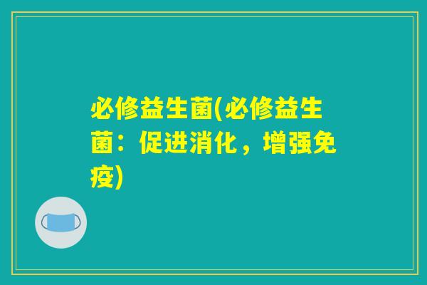 必修益生菌(必修益生菌：促进消化，增强免疫)