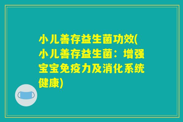 小儿善存益生菌功效(小儿善存益生菌：增强宝宝免疫力及消化系统健康)