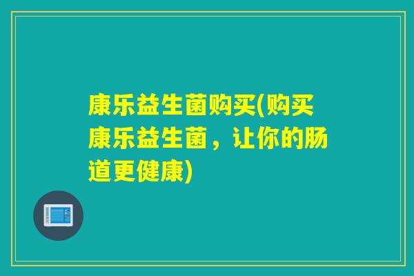 康乐益生菌购买(购买康乐益生菌，让你的肠道更健康)