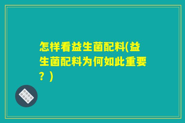 怎样看益生菌配料(益生菌配料为何如此重要？)