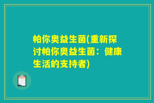 帕你奥益生菌(重新探讨帕你奥益生菌：健康生活的支持者)