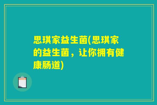 思琪家益生菌(思琪家的益生菌,让你拥有健康肠道) 思琪家益生菌(思琪家的益生菌,让你拥有健康肠道)