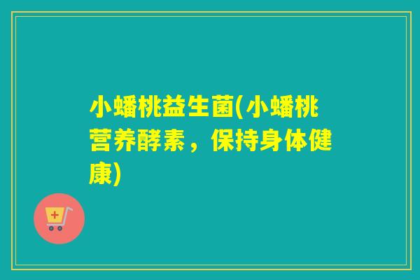 小蟠桃益生菌(小蟠桃营养酵素，保持身体健康)