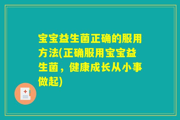 宝宝益生菌正确的服用方法(正确服用宝宝益生菌，健康成长从小事做起)
