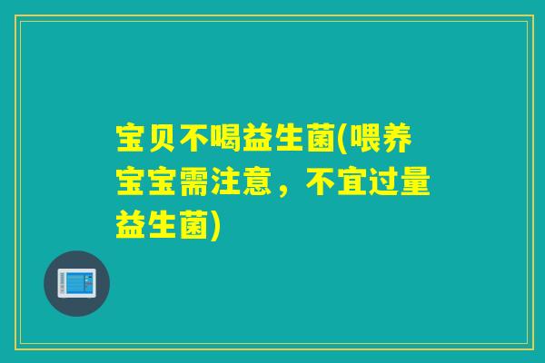 宝贝不喝益生菌(喂养宝宝需注意,不宜过量益生菌) 宝贝不喝益生菌(喂养宝宝需注意,不宜过量益生菌)